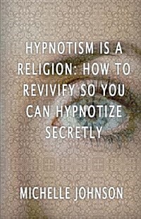 Hypnotism Is a Religion: How to Revivify So You Can Hypnotize Secretly (Paperback)