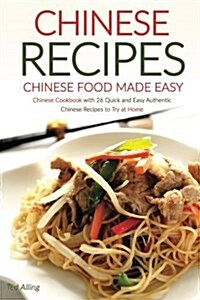 Chinese Recipes - Chinese Food Made Easy: Chinese Cookbook with 26 Quick and Easy Authentic Chinese Recipes to Try at Home (Paperback)