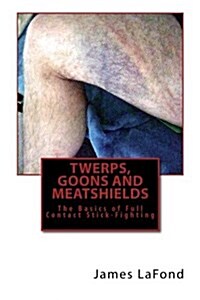 Twerps, Goons and Meatshields: The Basics of Full Contact Stick-Fighting (Paperback)