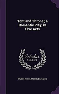 Tent and Throne!; A Romantic Play, in Five Acts (Hardcover)