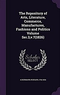 The Repository of Arts, Literature, Commerce, Manufactures, Fashions and Politics Volume Ser.3, V.7(1826) (Hardcover)