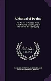 A Manual of Dyeing: For the Use of Practical Dyers, Manufacturers, Students, and All Interested in the Art of Dyeing (Hardcover)