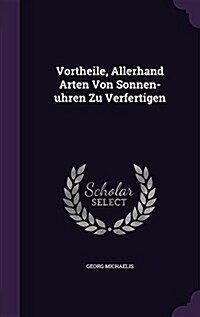 Vortheile, Allerhand Arten Von Sonnen-Uhren Zu Verfertigen (Hardcover)