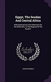 Egypt, the Soudan and Central Africa: With Explorations from Khartoum on the White Nile, to the Regions of the Equator (Hardcover)