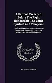 A Sermon Preached Before the Right Honourable the Lords Spritual and Temporal: ... in the Abbey Church, Westminster, on Wednesday, January 30, 1760. . (Hardcover)