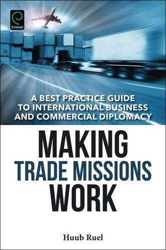 Making Trade Missions Work : A Best Practice Guide to International Business and Commercial Diplomacy (Hardcover)