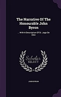 The Narrative of the Honourable John Byron: ... with a Description of St. Jago de Chili (Hardcover)