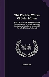 The Poetical Works of John Milton: With the Principal Notes of Various Commentators. to Which Are Added Illustrations, with Some Account of the Life o (Hardcover)