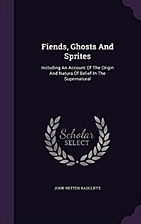 Fiends, Ghosts and Sprites: Including an Account of the Origin and Natura of Belief in the Supernatural (Hardcover)