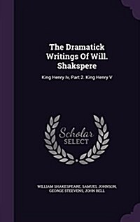 The Dramatick Writings of Will. Shakspere: King Henry IV, Part 2. King Henry V (Hardcover)