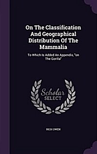 On The Classification And Geographical Distribution Of The Mammalia: To Which Is Added An Appendix, on The Gorilla (Hardcover)