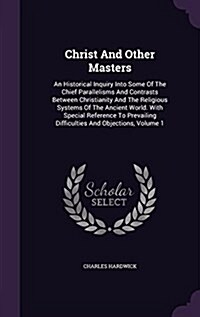 Christ and Other Masters: An Historical Inquiry Into Some of the Chief Parallelisms and Contrasts Between Christianity and the Religious Systems (Hardcover)