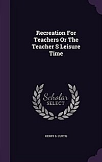 Recreation for Teachers or the Teacher S Leisure Time (Hardcover)