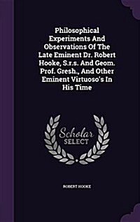 Philosophical Experiments and Observations of the Late Eminent Dr. Robert Hooke, S.R.S. and Geom. Prof. Gresh., and Other Eminent Virtuosos in His Ti (Hardcover)