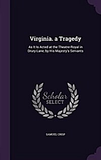 Virginia. a Tragedy: As It Is Acted at the Theatre-Royal in Drury-Lane, by His Majestys Servants (Hardcover)