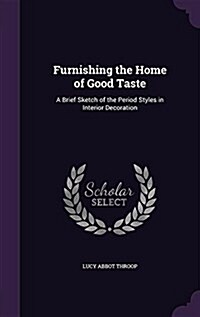 Furnishing the Home of Good Taste: A Brief Sketch of the Period Styles in Interior Decoration (Hardcover)