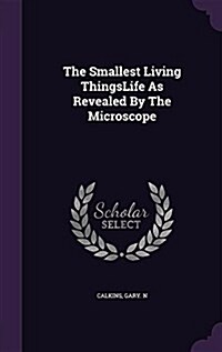 The Smallest Living Thingslife as Revealed by the Microscope (Hardcover)