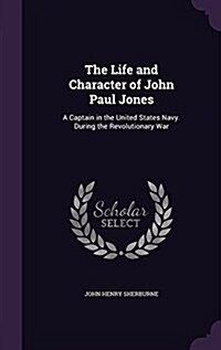 The Life and Character of John Paul Jones: A Captain in the United States Navy. During the Revolutionary War (Hardcover)