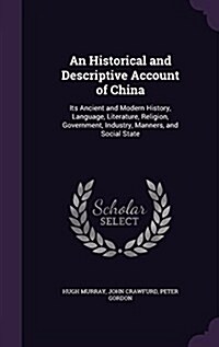 An Historical and Descriptive Account of China: Its Ancient and Modern History, Language, Literature, Religion, Government, Industry, Manners, and Soc (Hardcover)