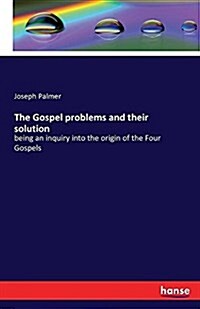 The Gospel problems and their solution: being an inquiry into the origin of the Four Gospels (Paperback)