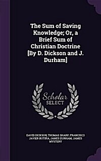 The Sum of Saving Knowledge; Or, a Brief Sum of Christian Doctrine [By D. Dickson and J. Durham] (Hardcover)