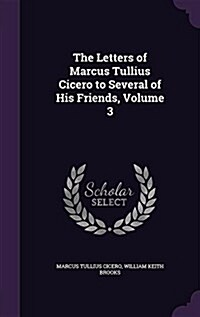 The Letters of Marcus Tullius Cicero to Several of His Friends, Volume 3 (Hardcover)
