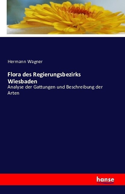 Flora des Regierungsbezirks Wiesbaden: Analyse der Gattungen und Beschreibung der Arten (Paperback)