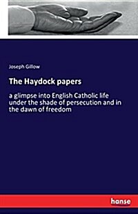 The Haydock papers: a glimpse into English Catholic life under the shade of persecution and in the dawn of freedom (Paperback)