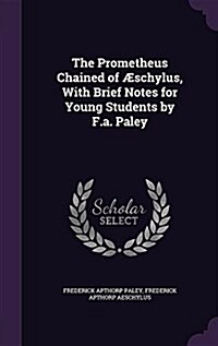 The Prometheus Chained of ?chylus, With Brief Notes for Young Students by F.a. Paley (Hardcover)