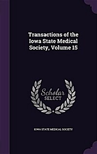 Transactions of the Iowa State Medical Society, Volume 15 (Hardcover)