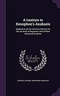 A Lexicon to Xenophons Anabasis: Adapted to All the Common Editions for the Use Both of Beginners and of More Advanced Students (Hardcover)