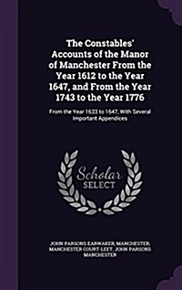 The Constables Accounts of the Manor of Manchester from the Year 1612 to the Year 1647, and from the Year 1743 to the Year 1776: From the Year 1633 t (Hardcover)