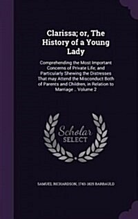 Clarissa; Or, the History of a Young Lady: Comprehending the Most Important Concerns of Private Life; And Particularly Shewing the Distresses That May (Hardcover)