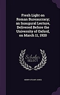 Fresh Light on Roman Bureaucracy; An Inaugural Lecture, Delivered Before the University of Oxford, on March 11, 1920 (Hardcover)