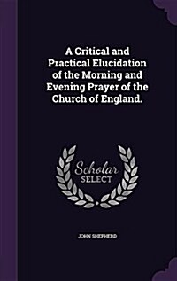 A Critical and Practical Elucidation of the Morning and Evening Prayer of the Church of England. (Hardcover)