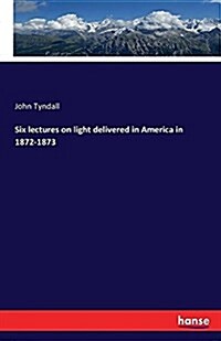 Six Lectures on Light Delivered in America in 1872-1873 (Paperback)