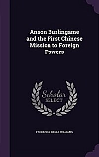 Anson Burlingame and the First Chinese Mission to Foreign Powers (Hardcover)