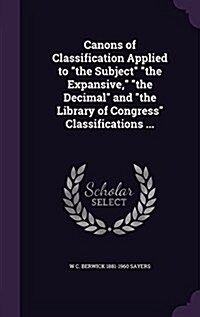 Canons of Classification Applied to the Subject the Expansive, the Decimal and the Library of Congress Classifications ... (Hardcover)