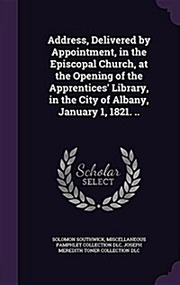 Address, Delivered by Appointment, in the Episcopal Church, at the Opening of the Apprentices Library, in the City of Albany, January 1, 1821. .. (Hardcover)