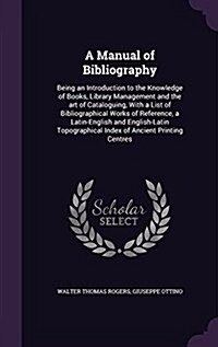 A Manual of Bibliography: Being an Introduction to the Knowledge of Books, Library Management and the Art of Cataloguing, with a List of Bibliog (Hardcover)