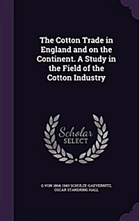 The Cotton Trade in England and on the Continent. a Study in the Field of the Cotton Industry (Hardcover)