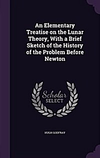 An Elementary Treatise on the Lunar Theory, with a Brief Sketch of the History of the Problem Before Newton (Hardcover)