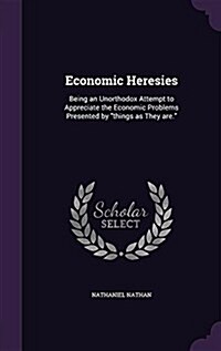 Economic Heresies: Being an Unorthodox Attempt to Appreciate the Economic Problems Presented by Things as They Are. (Hardcover)