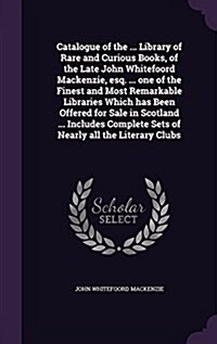 Catalogue of the ... Library of Rare and Curious Books, of the Late John Whitefoord MacKenzie, Esq. ... One of the Finest and Most Remarkable Librarie (Hardcover)
