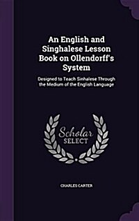 An English and Singhalese Lesson Book on Ollendorffs System: Designed to Teach Sinhalese Through the Medium of the English Language (Hardcover)