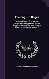 The English Rogue: Described, in the Life of Meriton Latroon, a Witty Extravagant. Being a Compleat History of the Most Eminent Cheats of (Hardcover)