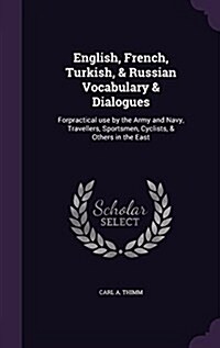 English, French, Turkish, & Russian Vocabulary & Dialogues: Forpractical Use by the Army and Navy, Travellers, Sportsmen, Cyclists, & Others in the Ea (Hardcover)