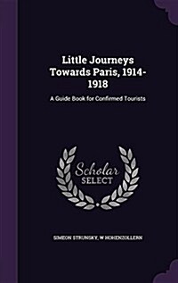 Little Journeys Towards Paris, 1914-1918: A Guide Book for Confirmed Tourists (Hardcover)