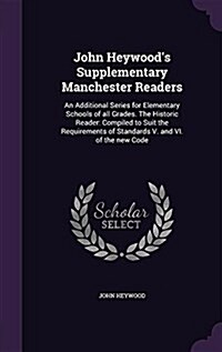 John Heywoods Supplementary Manchester Readers: An Additional Series for Elementary Schools of All Grades. the Historic Reader: Compiled to Suit the (Hardcover)