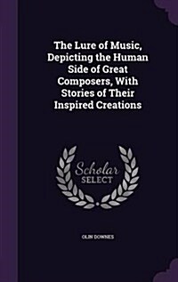 The Lure of Music, Depicting the Human Side of Great Composers, with Stories of Their Inspired Creations (Hardcover)